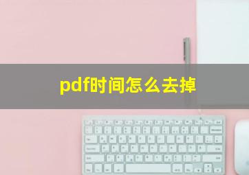 pdf时间怎么去掉