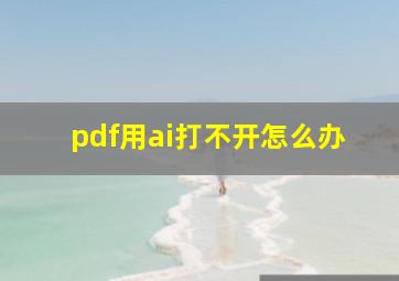 pdf用ai打不开怎么办