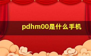 pdhm00是什么手机