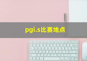 pgi.s比赛地点