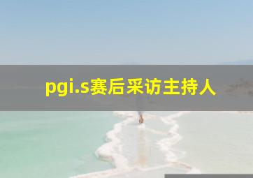 pgi.s赛后采访主持人