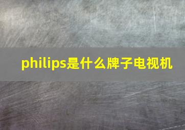 philips是什么牌子电视机