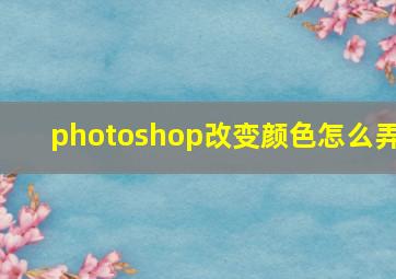 photoshop改变颜色怎么弄