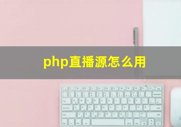 php直播源怎么用