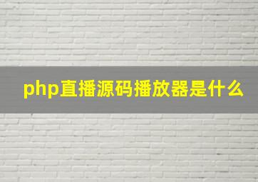 php直播源码播放器是什么