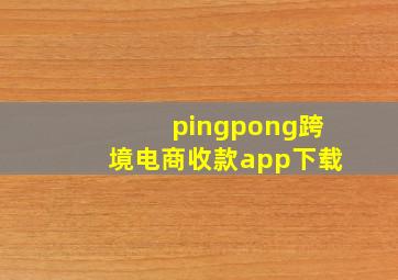 pingpong跨境电商收款app下载