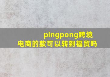 pingpong跨境电商的款可以转到福贸吗