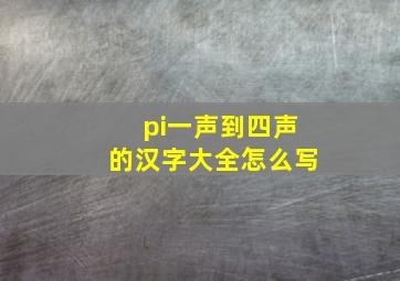 pi一声到四声的汉字大全怎么写