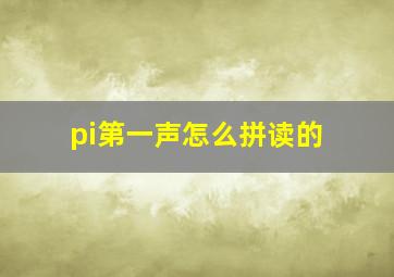 pi第一声怎么拼读的