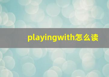 playingwith怎么读