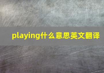 playing什么意思英文翻译