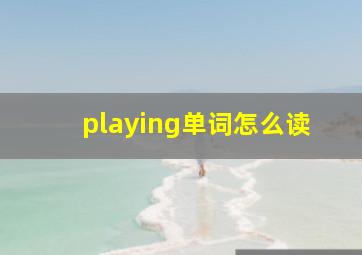 playing单词怎么读