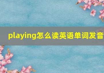 playing怎么读英语单词发音