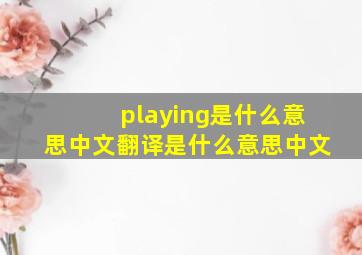 playing是什么意思中文翻译是什么意思中文