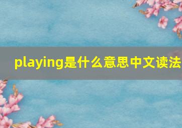 playing是什么意思中文读法