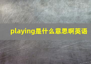 playing是什么意思啊英语