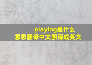 playing是什么意思翻译中文翻译成英文