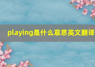 playing是什么意思英文翻译