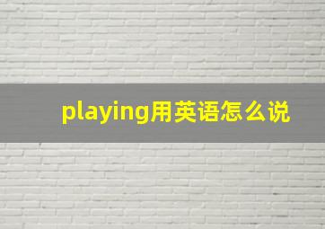 playing用英语怎么说