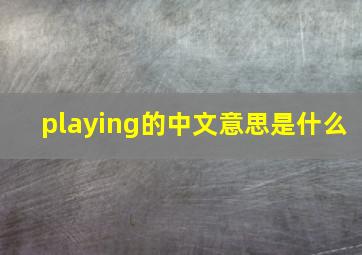 playing的中文意思是什么