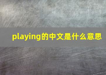 playing的中文是什么意思