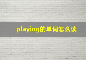 playing的单词怎么读