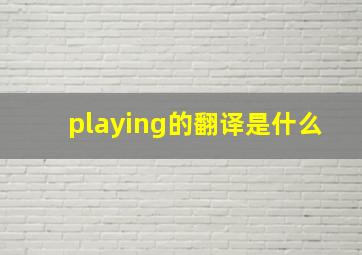 playing的翻译是什么