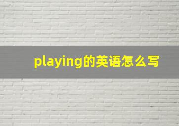 playing的英语怎么写