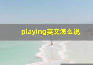 playing英文怎么说