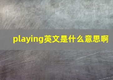 playing英文是什么意思啊