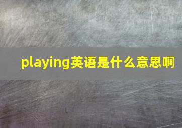 playing英语是什么意思啊