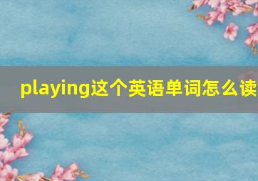 playing这个英语单词怎么读