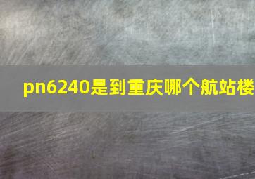 pn6240是到重庆哪个航站楼