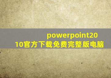 powerpoint2010官方下载免费完整版电脑