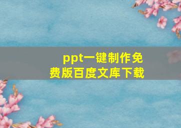 ppt一键制作免费版百度文库下载