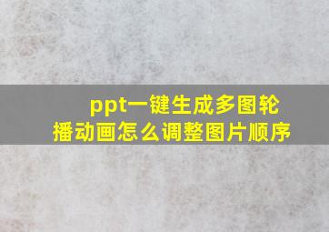 ppt一键生成多图轮播动画怎么调整图片顺序