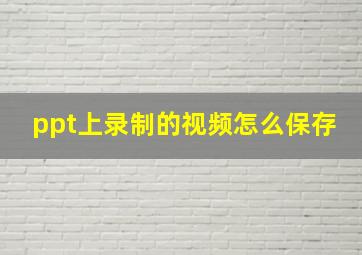 ppt上录制的视频怎么保存