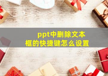 ppt中删除文本框的快捷键怎么设置