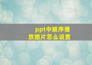 ppt中顺序播放图片怎么设置