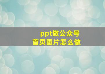 ppt做公众号首页图片怎么做