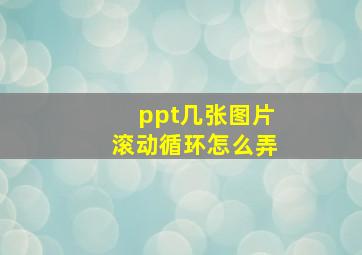 ppt几张图片滚动循环怎么弄