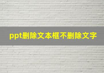 ppt删除文本框不删除文字