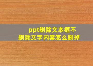 ppt删除文本框不删除文字内容怎么删掉