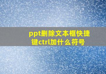 ppt删除文本框快捷键ctrl加什么符号