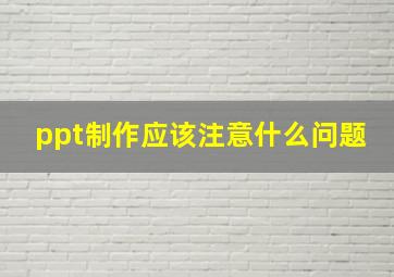 ppt制作应该注意什么问题