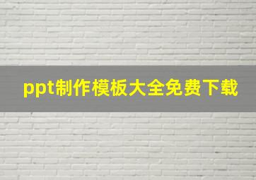 ppt制作模板大全免费下载