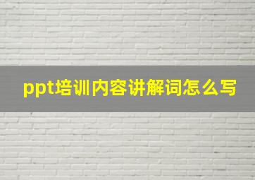 ppt培训内容讲解词怎么写