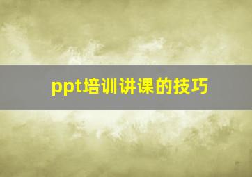 ppt培训讲课的技巧