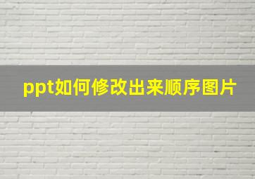 ppt如何修改出来顺序图片