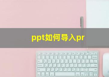 ppt如何导入pr